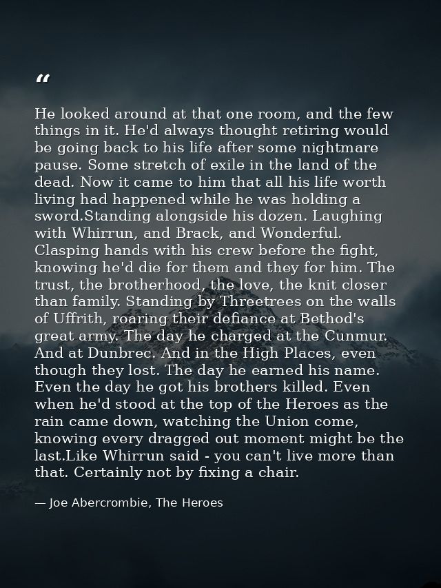 He looked around at that one room, and the few things in it. He'd always thought retiring would be going back to his lif — Joe Abercrombie, The Heroes
