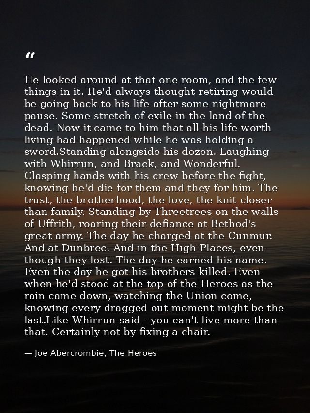 He looked around at that one room, and the few things in it. He'd always thought retiring would be going back to his lif — Joe Abercrombie, The Heroes