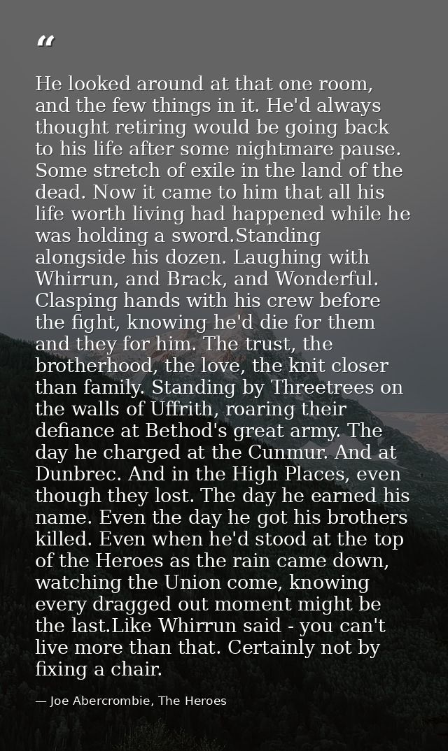 He looked around at that one room, and the few things in it. He'd always thought retiring would be going back to his lif — Joe Abercrombie, The Heroes