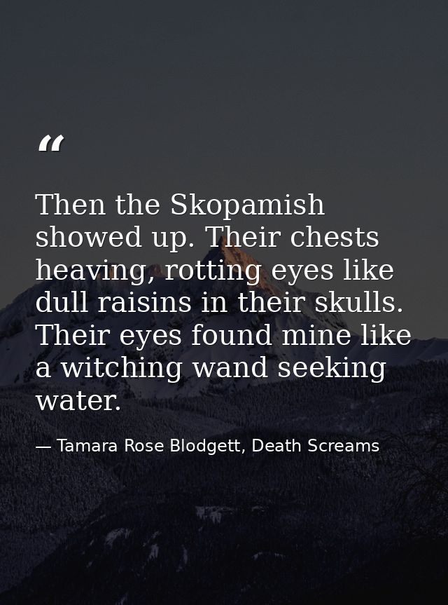 Then the Skopamish showed up. Their chests heaving, rotting eyes like dull raisins in their skulls. Their eyes found min — Tamara Rose Blodgett, Death Screams
