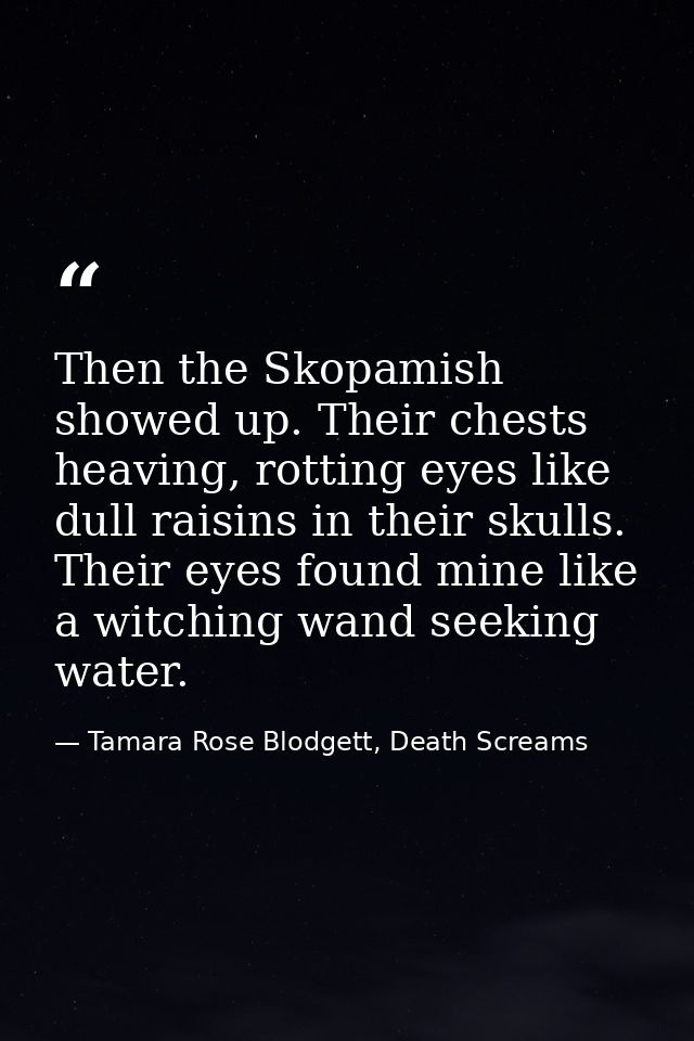 Then the Skopamish showed up. Their chests heaving, rotting eyes like dull raisins in their skulls. Their eyes found min — Tamara Rose Blodgett, Death Screams
