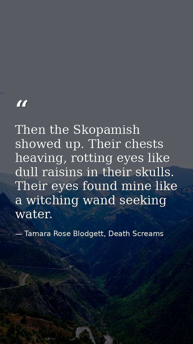 Then the Skopamish showed up. Their chests heaving, rotting eyes like dull raisins in their skulls. Their eyes found min — Tamara Rose Blodgett, Death Screams