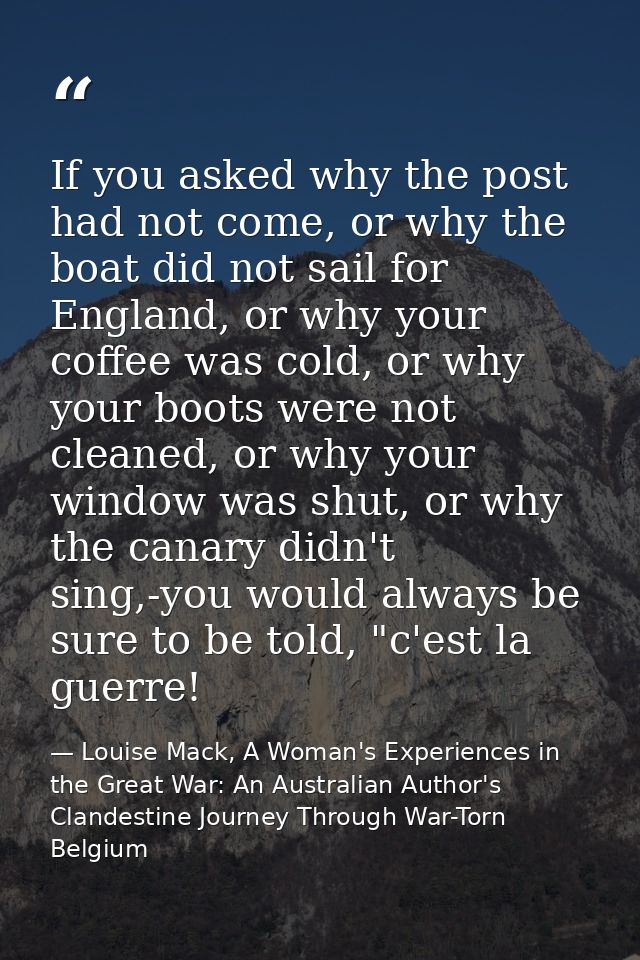 If you asked why the post had not come, or why the boat did not sail for England, or why your coffee was cold, or why yo — Louise Mack, A Woman's Experiences in the Great War: An Australian Author's Clandestine Journey Through War-Torn Belgium