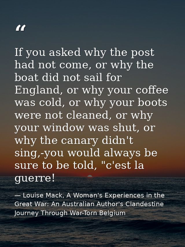 If you asked why the post had not come, or why the boat did not sail for England, or why your coffee was cold, or why yo — Louise Mack, A Woman's Experiences in the Great War: An Australian Author's Clandestine Journey Through War-Torn Belgium