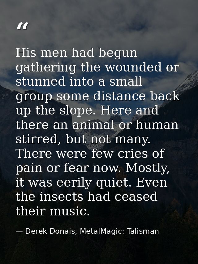 His men had begun gathering the wounded or stunned into a small group some distance back up the slope. Here and there an — Derek Donais, MetalMagic: Talisman