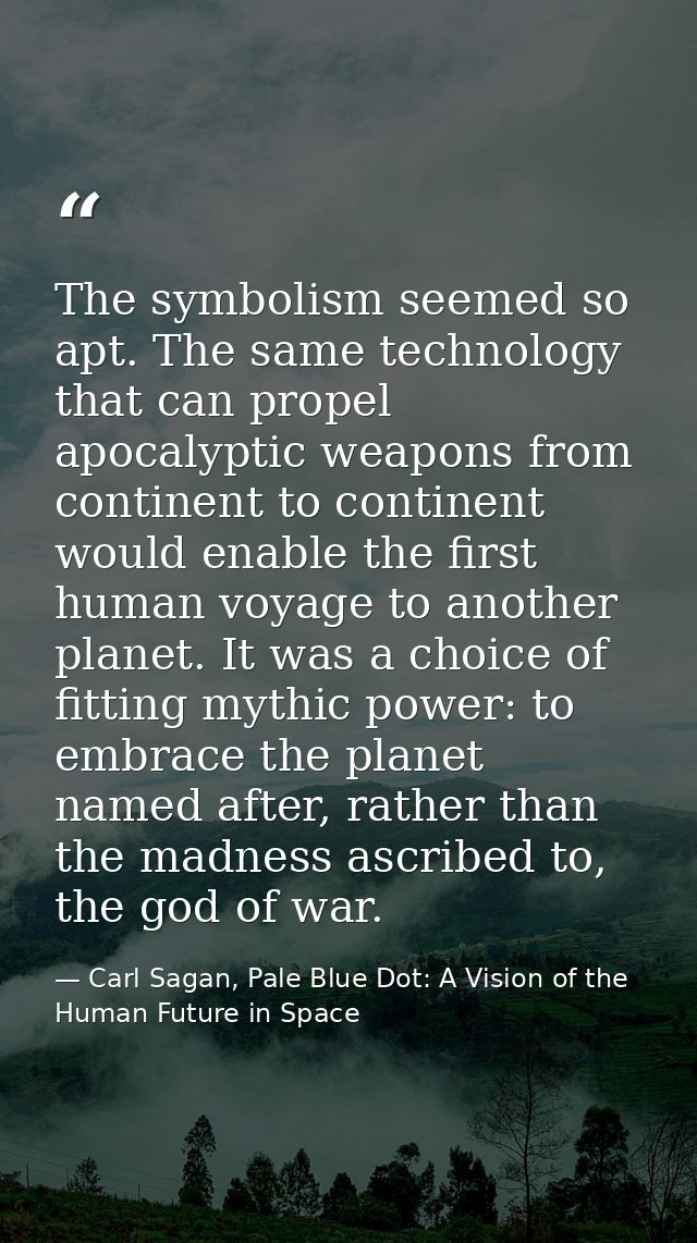 The symbolism seemed so apt. The same technology that can propel apocalyptic weapons from continent to continent would e — Carl Sagan, Pale Blue Dot: A Vision of the Human Future in Space