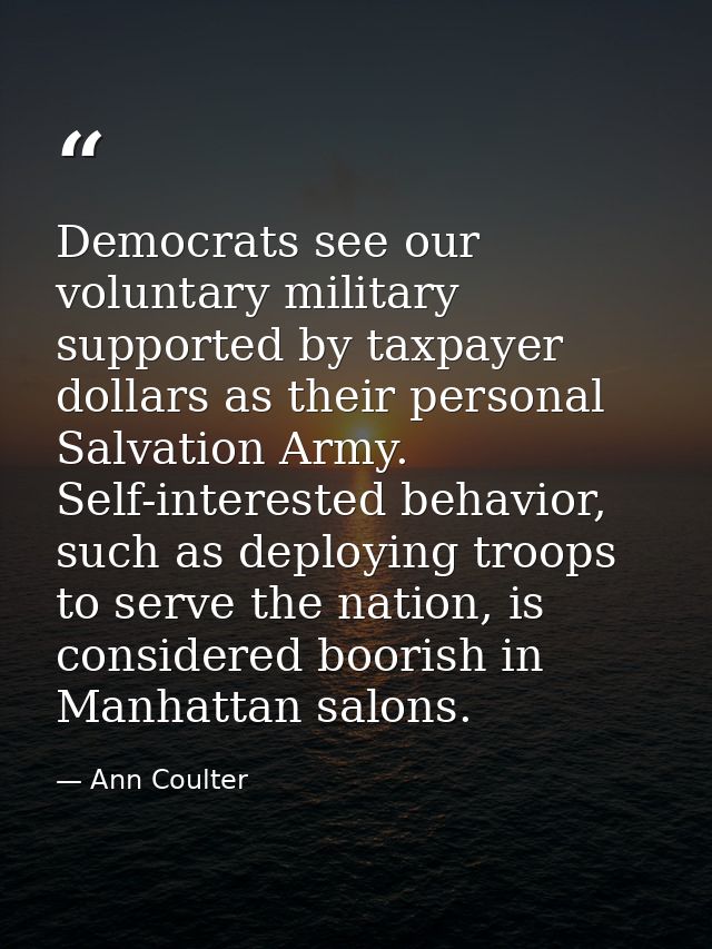 Democrats see our voluntary military supported by taxpayer dollars as their personal Salvation Army. Self-interested beh — Ann Coulter