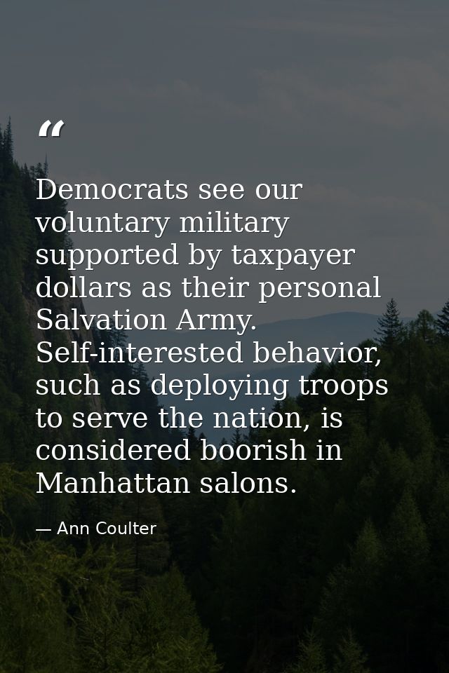 Democrats see our voluntary military supported by taxpayer dollars as their personal Salvation Army. Self-interested beh — Ann Coulter