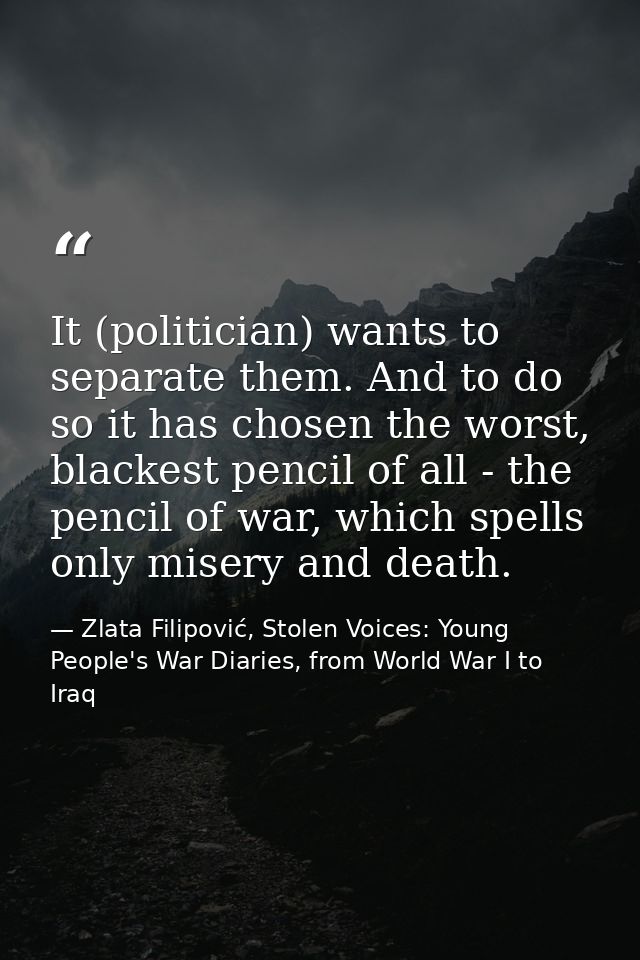 It (politician) wants to separate them. And to do so it has chosen the worst, blackest pencil of all - the pencil of war — Zlata Filipović, Stolen Voices: Young People's War Diaries, from World War I to Iraq