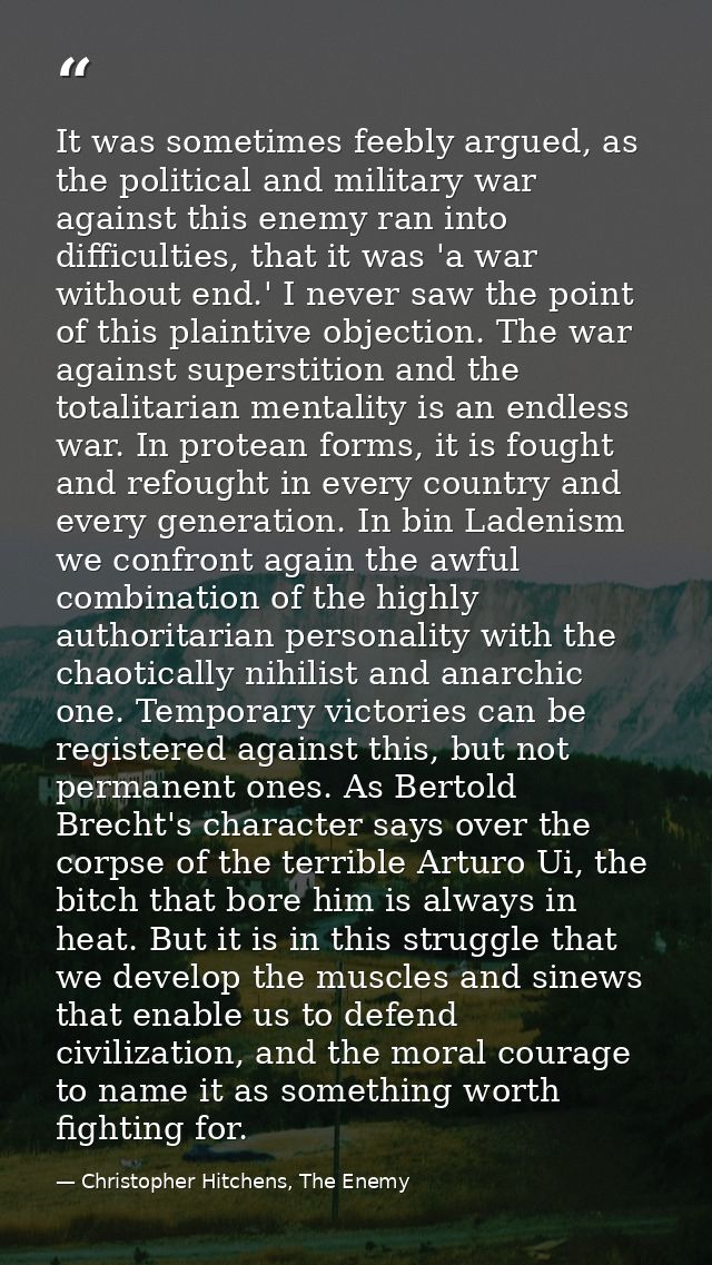 It was sometimes feebly argued, as the political and military war against this enemy ran into difficulties, that it was  — Christopher Hitchens, The Enemy