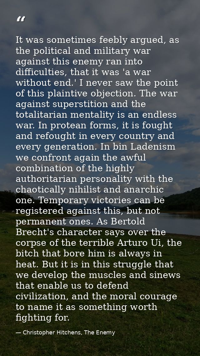 It was sometimes feebly argued, as the political and military war against this enemy ran into difficulties, that it was  — Christopher Hitchens, The Enemy