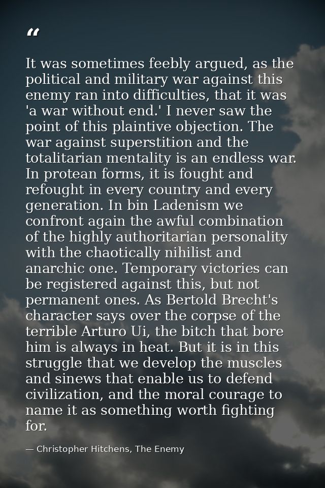 It was sometimes feebly argued, as the political and military war against this enemy ran into difficulties, that it was  — Christopher Hitchens, The Enemy