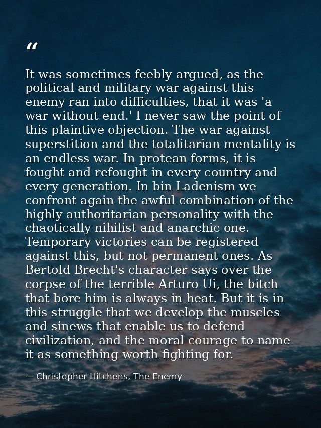 It was sometimes feebly argued, as the political and military war against this enemy ran into difficulties, that it was  — Christopher Hitchens, The Enemy
