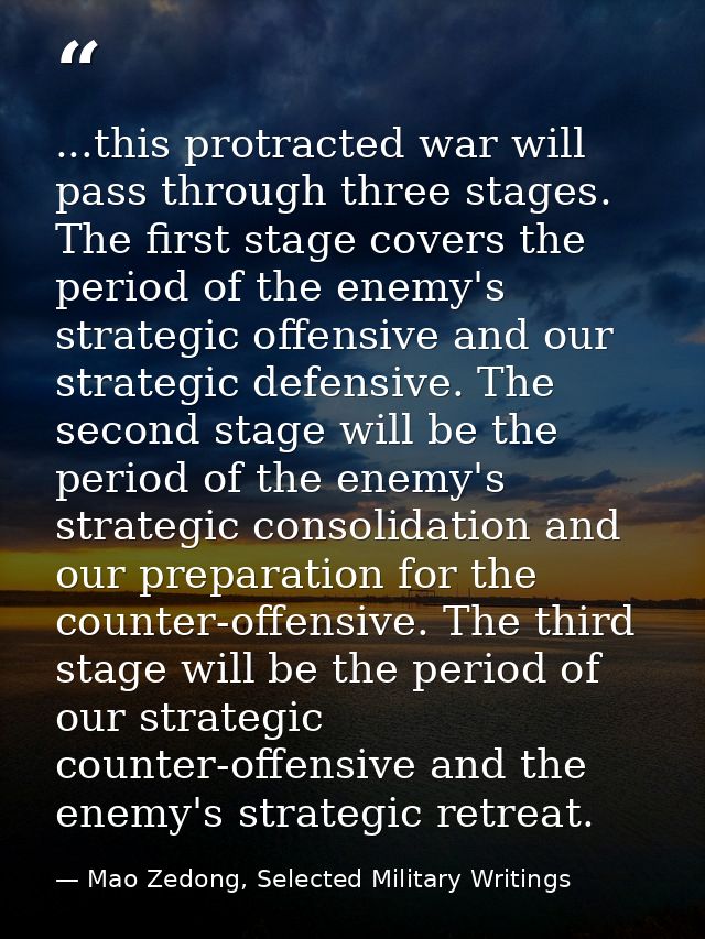 ...this protracted war will pass through three stages. The first stage covers the period of the enemy's strategic offens — Mao Zedong, Selected Military Writings