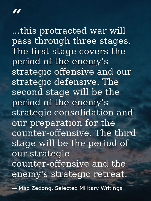 ...this protracted war will pass through three stages. The first stage covers the period of the enemy's strategic offens — Mao Zedong, Selected Military Writings