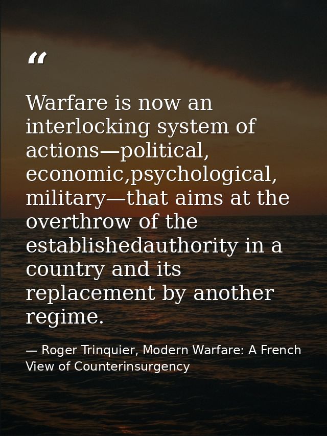 Warfare is now an interlocking system of actions—political, economic,psychological, military—that aims at the overthrow  — Roger Trinquier, Modern Warfare: A French View of Counterinsurgency