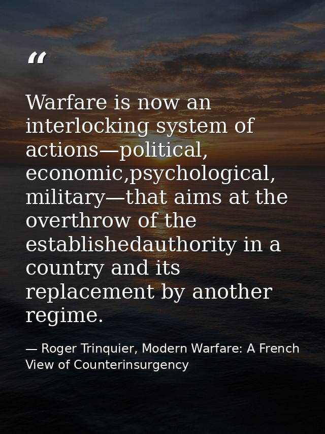 Warfare is now an interlocking system of actions—political, economic,psychological, military—that aims at the overthrow  — Roger Trinquier, Modern Warfare: A French View of Counterinsurgency