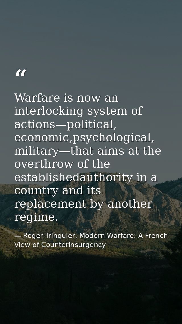 Warfare is now an interlocking system of actions—political, economic,psychological, military—that aims at the overthrow  — Roger Trinquier, Modern Warfare: A French View of Counterinsurgency