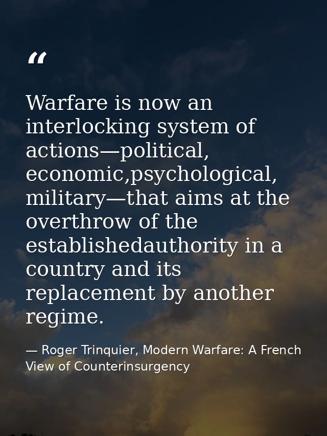 Warfare is now an interlocking system of actions—political, economic,psychological, military—that aims at the overthrow  — Roger Trinquier, Modern Warfare: A French View of Counterinsurgency