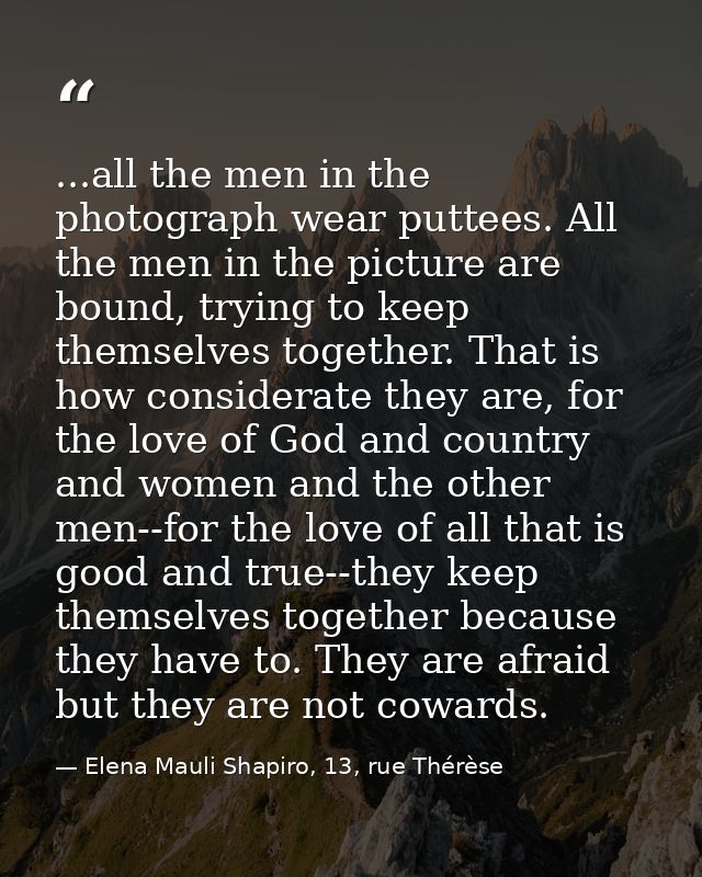 ...all the men in the photograph wear puttees. All the men in the picture are bound, trying to keep themselves together. — Elena Mauli Shapiro, 13, rue Thérèse