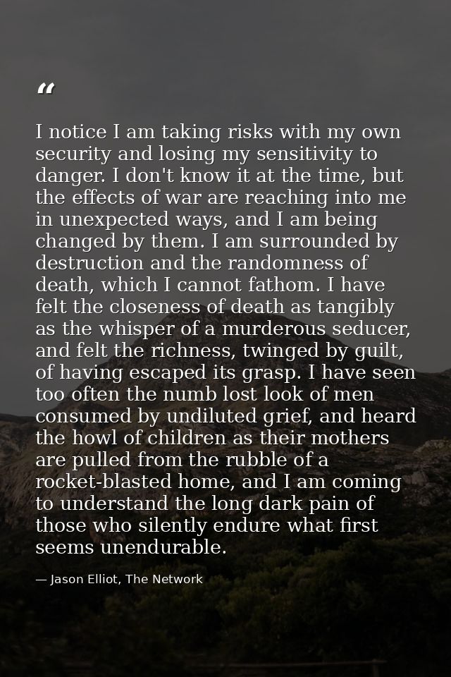 I notice I am taking risks with my own security and losing my sensitivity to danger. I don't know it at the time, but th — Jason Elliot, The Network