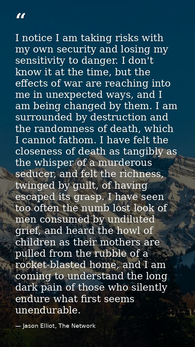 I notice I am taking risks with my own security and losing my sensitivity to danger. I don't know it at the time, but th — Jason Elliot, The Network