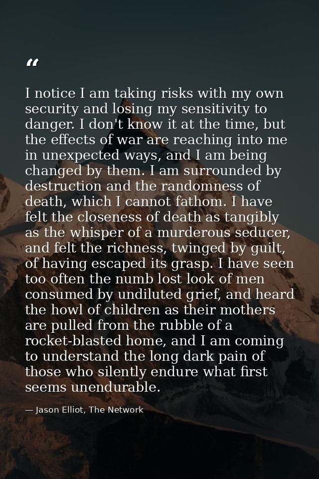 I notice I am taking risks with my own security and losing my sensitivity to danger. I don't know it at the time, but th — Jason Elliot, The Network