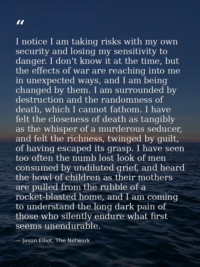 I notice I am taking risks with my own security and losing my sensitivity to danger. I don't know it at the time, but th — Jason Elliot, The Network