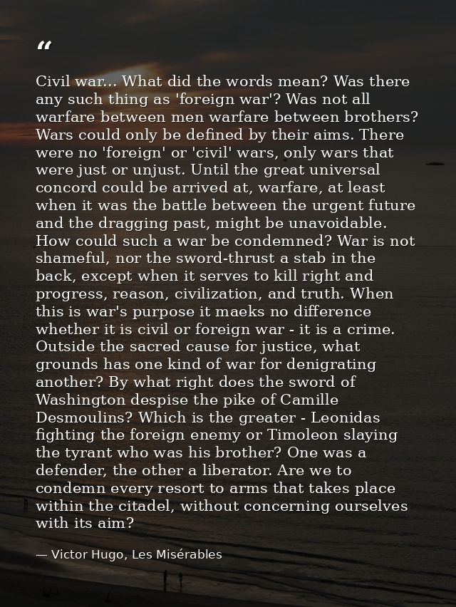 Civil war... What did the words mean? Was there any such thing as 'foreign war'? Was not all warfare between men warfare — Victor Hugo, Les Misérables