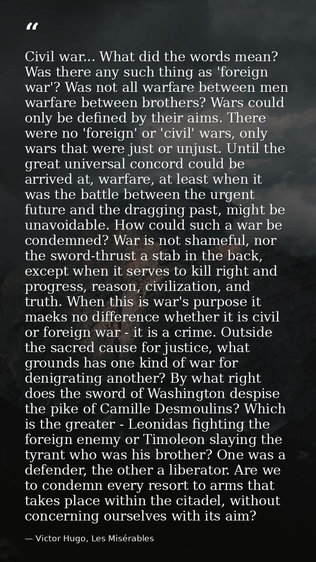 Civil war... What did the words mean? Was there any such thing as 'foreign war'? Was not all warfare between men warfare — Victor Hugo, Les Misérables