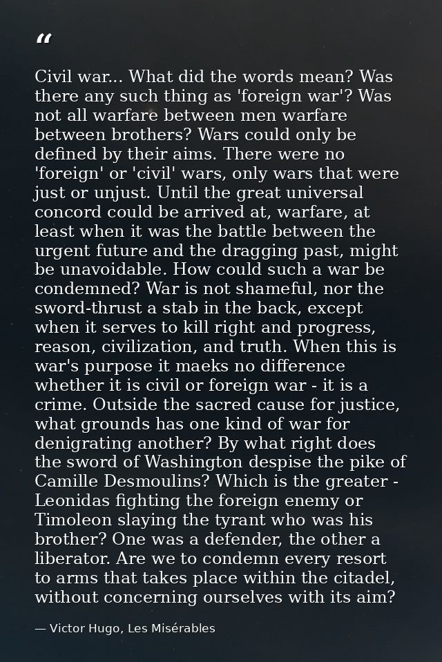 Civil war... What did the words mean? Was there any such thing as 'foreign war'? Was not all warfare between men warfare — Victor Hugo, Les Misérables
