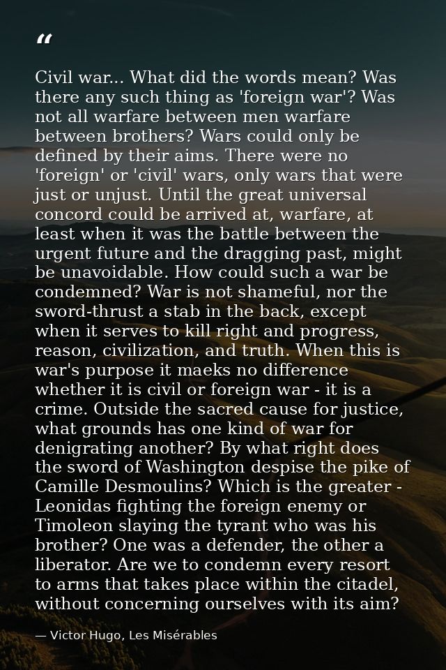 Civil war... What did the words mean? Was there any such thing as 'foreign war'? Was not all warfare between men warfare — Victor Hugo, Les Misérables