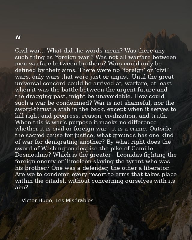 Civil war... What did the words mean? Was there any such thing as 'foreign war'? Was not all warfare between men warfare — Victor Hugo, Les Misérables