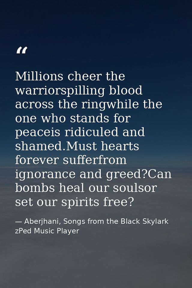 Millions cheer the warriorspilling blood across the ringwhile the one who stands for peaceis ridiculed and shamed.Must h — Aberjhani, Songs from the Black Skylark zPed Music Player