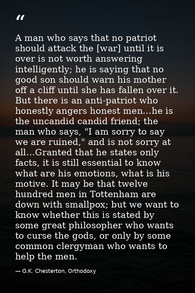 A man who says that no patriot should attack the [war] until it is over is not worth answering intelligently; he is sayi — G.K. Chesterton, Orthodoxy