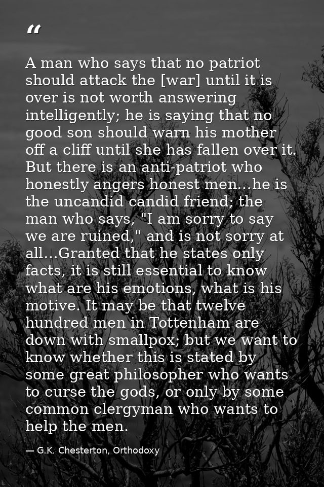 A man who says that no patriot should attack the [war] until it is over is not worth answering intelligently; he is sayi — G.K. Chesterton, Orthodoxy
