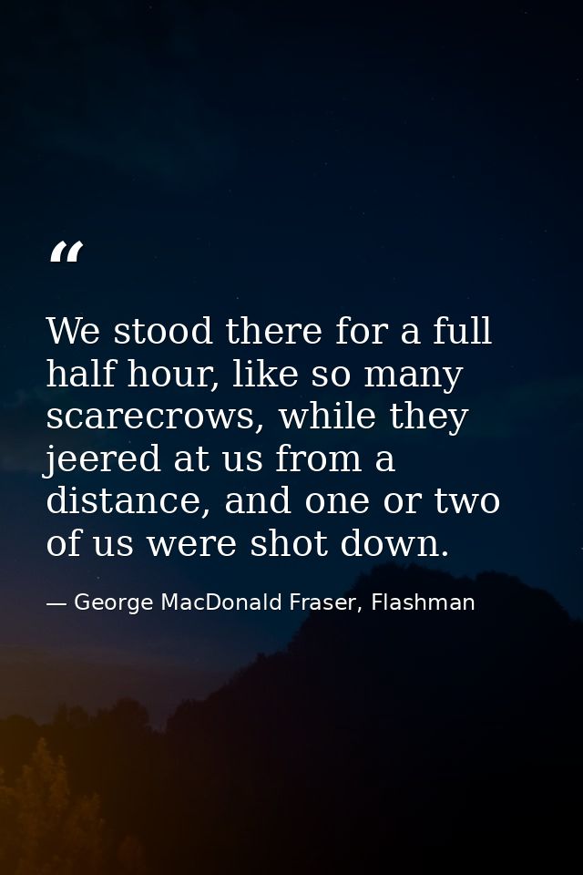 We stood there for a full half hour, like so many scarecrows, while they jeered at us from a distance, and one or two of — George MacDonald Fraser, Flashman