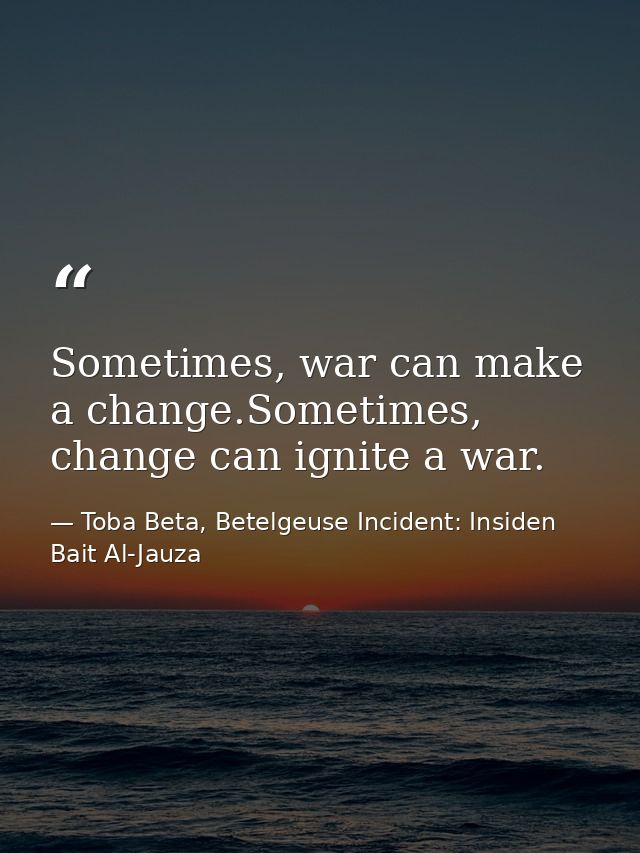 Sometimes, war can make a change.Sometimes, change can ignite a war. — Toba Beta, Betelgeuse Incident: Insiden Bait Al-Jauza