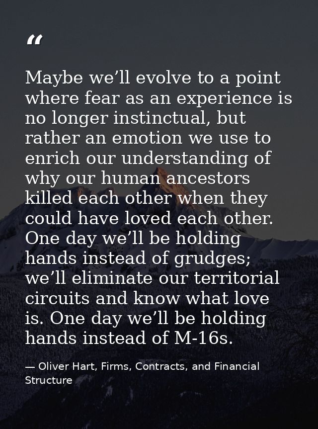 Maybe we’ll evolve to a point where fear as an experience is no longer instinctual, but rather an emotion we use to enri — Oliver Hart, Firms, Contracts, and Financial Structure