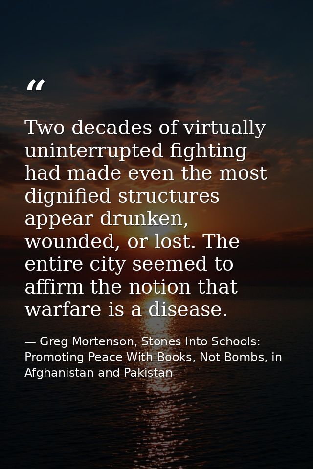 Two decades of virtually uninterrupted fighting had made even the most dignified structures appear drunken, wounded, or  — Greg Mortenson, Stones Into Schools: Promoting Peace With Books, Not Bombs, in Afghanistan and Pakistan