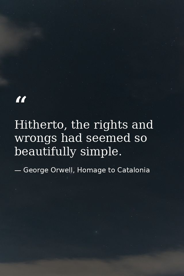 Hitherto, the rights and wrongs had seemed so beautifully simple. — George Orwell, Homage to Catalonia