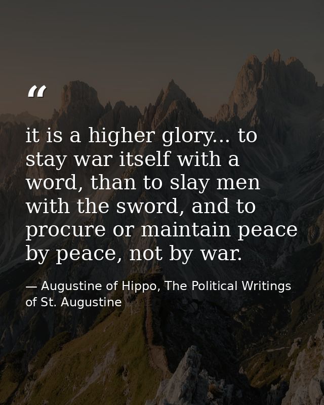 it is a higher glory... to stay war itself with a word, than to slay men with the sword, and to procure or maintain peac — Augustine of Hippo, The Political Writings of St. Augustine