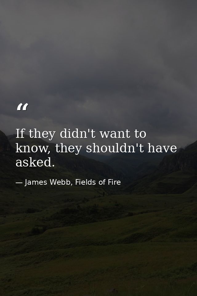 If they didn't want to know, they shouldn't have asked. — James Webb, Fields of Fire