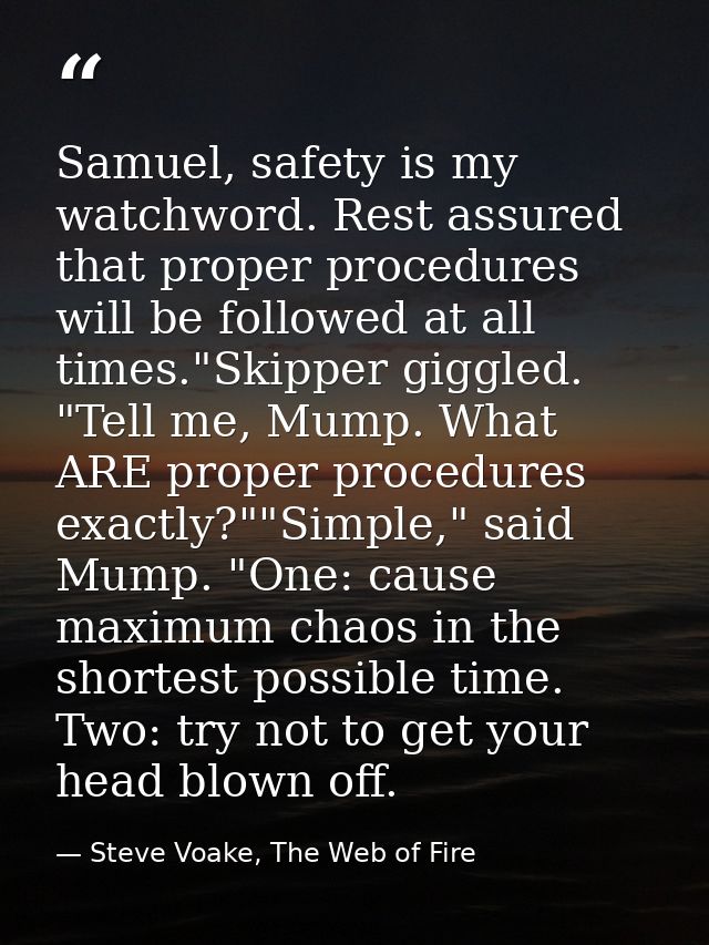 Samuel, safety is my watchword. Rest assured that proper procedures will be followed at all times."Skipper giggled. "Tel — Steve Voake, The Web of Fire
