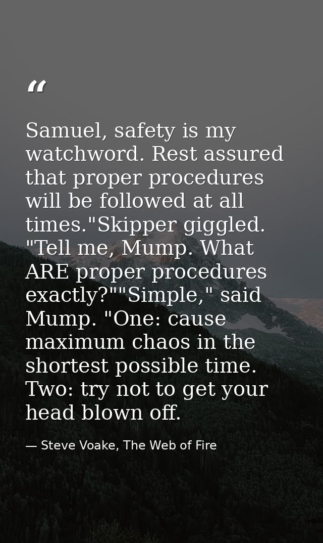 Samuel, safety is my watchword. Rest assured that proper procedures will be followed at all times."Skipper giggled. "Tel — Steve Voake, The Web of Fire