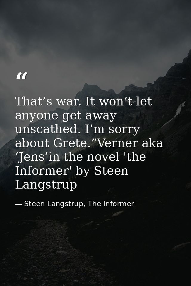 That’s war. It won’t let anyone get away unscathed. I’m sorry about Grete.”Verner aka ‘Jens’in the novel 'the Informer'  — Steen Langstrup, The Informer