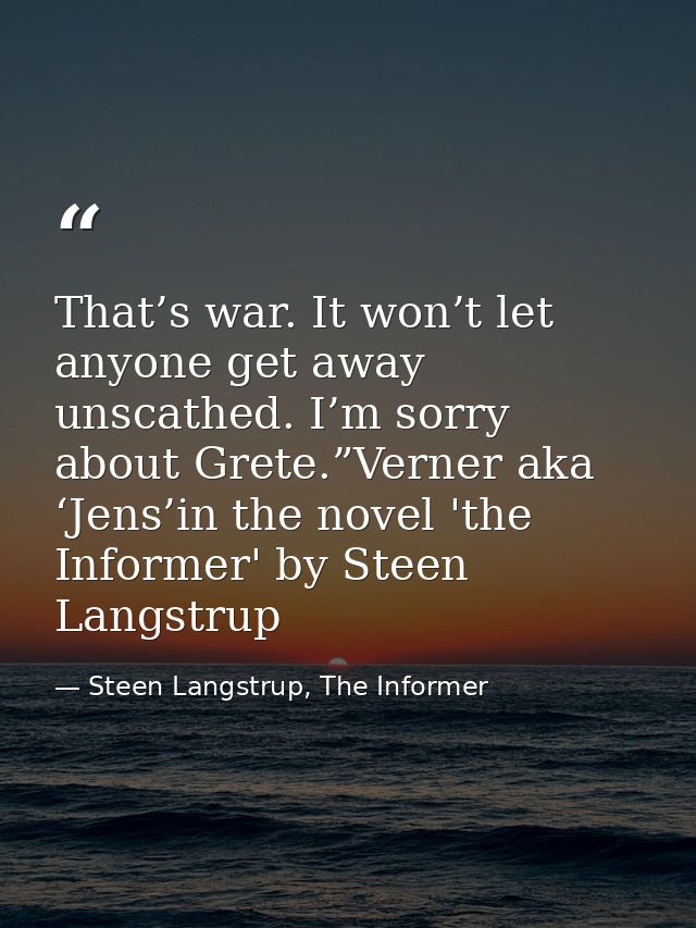 That’s war. It won’t let anyone get away unscathed. I’m sorry about Grete.”Verner aka ‘Jens’in the novel 'the Informer'  — Steen Langstrup, The Informer