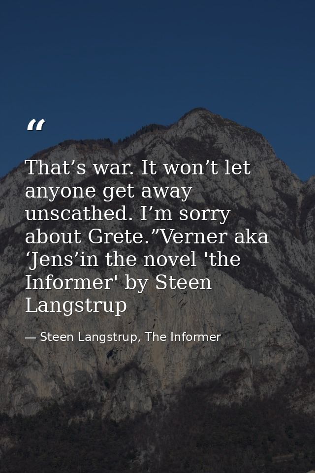 That’s war. It won’t let anyone get away unscathed. I’m sorry about Grete.”Verner aka ‘Jens’in the novel 'the Informer'  — Steen Langstrup, The Informer