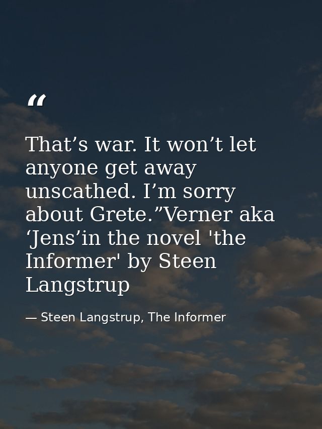 That’s war. It won’t let anyone get away unscathed. I’m sorry about Grete.”Verner aka ‘Jens’in the novel 'the Informer'  — Steen Langstrup, The Informer