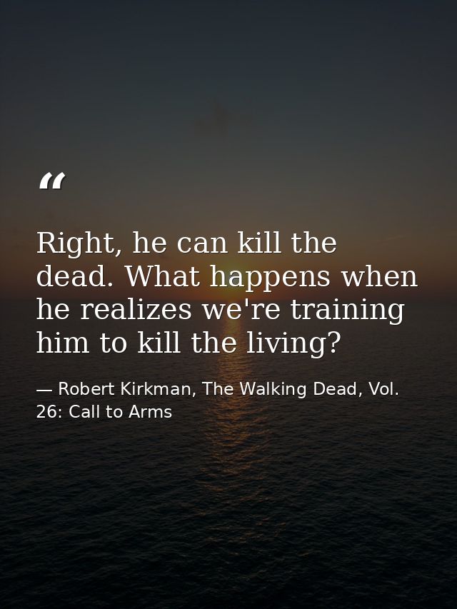 Right, he can kill the dead. What happens when he realizes we're training him to kill the living? — Robert Kirkman, The Walking Dead, Vol. 26: Call to Arms